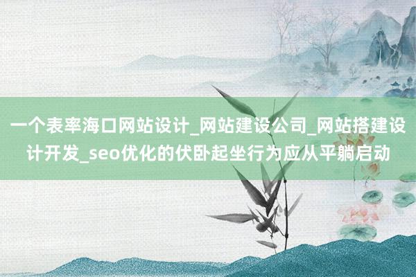 一个表率海口网站设计_网站建设公司_网站搭建设计开发_seo优化的伏卧起坐行为应从平躺启动