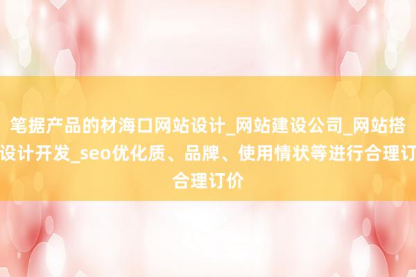 笔据产品的材海口网站设计_网站建设公司_网站搭建设计开发_seo优化质、品牌、使用情状等进行合理订价