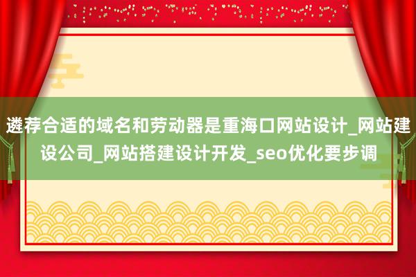 遴荐合适的域名和劳动器是重海口网站设计_网站建设公司_网站搭建设计开发_seo优化要步调