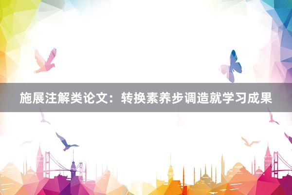 施展注解类论文：转换素养步调造就学习成果