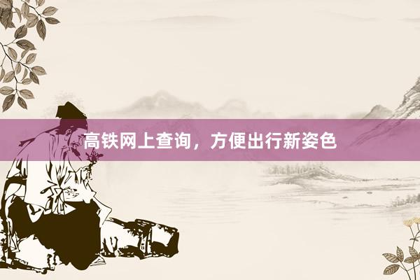 高铁网上查询，方便出行新姿色