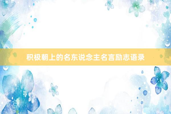 积极朝上的名东说念主名言励志语录