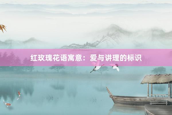红玫瑰花语寓意：爱与讲理的标识