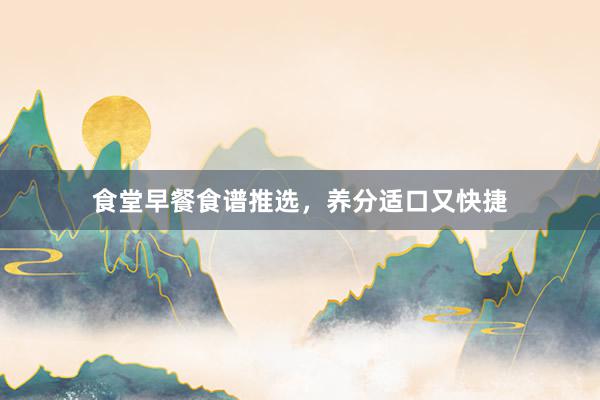 食堂早餐食谱推选,养分适口又快捷