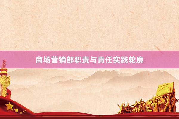商场营销部职责与责任实践轮廓